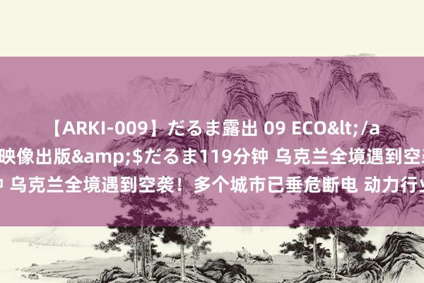 【ARKI-009】だるま露出 09 ECO</a>2008-06-19桃太郎映像出版&$だるま119分钟 乌克兰全境遇到空袭！多个城市已垂危断电 动力行业成打击方针