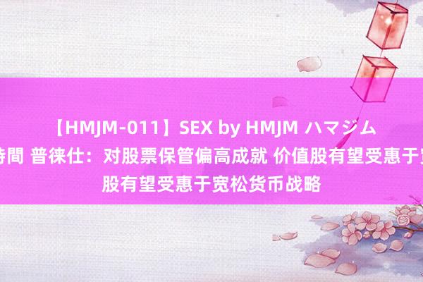 【HMJM-011】SEX by HMJM ハマジムベスト09 6時間 普徕仕：对股票保管偏高成就 价值股有望受惠于宽松货币战略