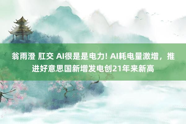 翁雨澄 肛交 AI很是是电力! AI耗电量激增，推进好意思国新增发电创21年来新高