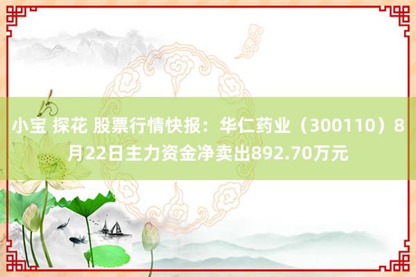 小宝 探花 股票行情快报：华仁药业（300110）8月22日主力资金净卖出892.70万元