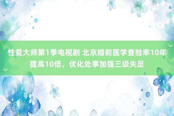 性爱大师第1季电视剧 北京婚前医学查验率10年提高10倍，优化处事加强三级失足