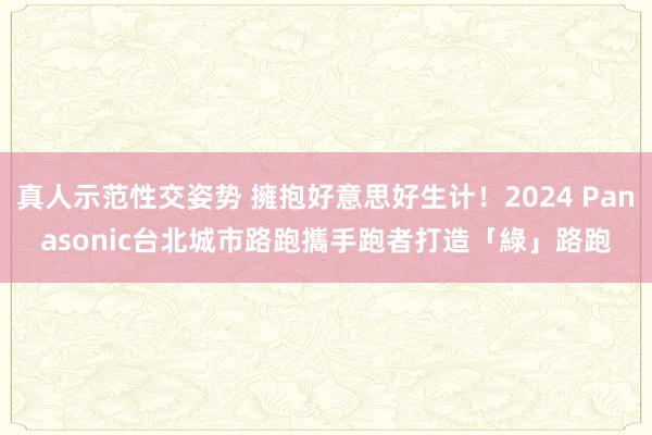 真人示范性交姿势 擁抱好意思好生计！2024 Panasonic台北城市路跑　攜手跑者打造「綠」路跑