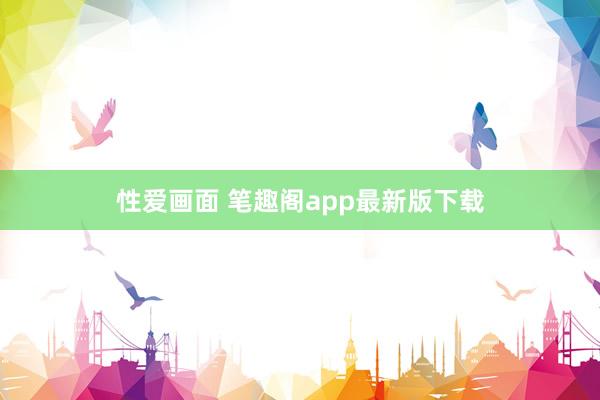 性爱画面 笔趣阁app最新版下载