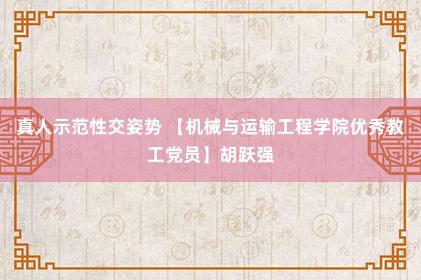 真人示范性交姿势 【机械与运输工程学院优秀教工党员】胡跃强